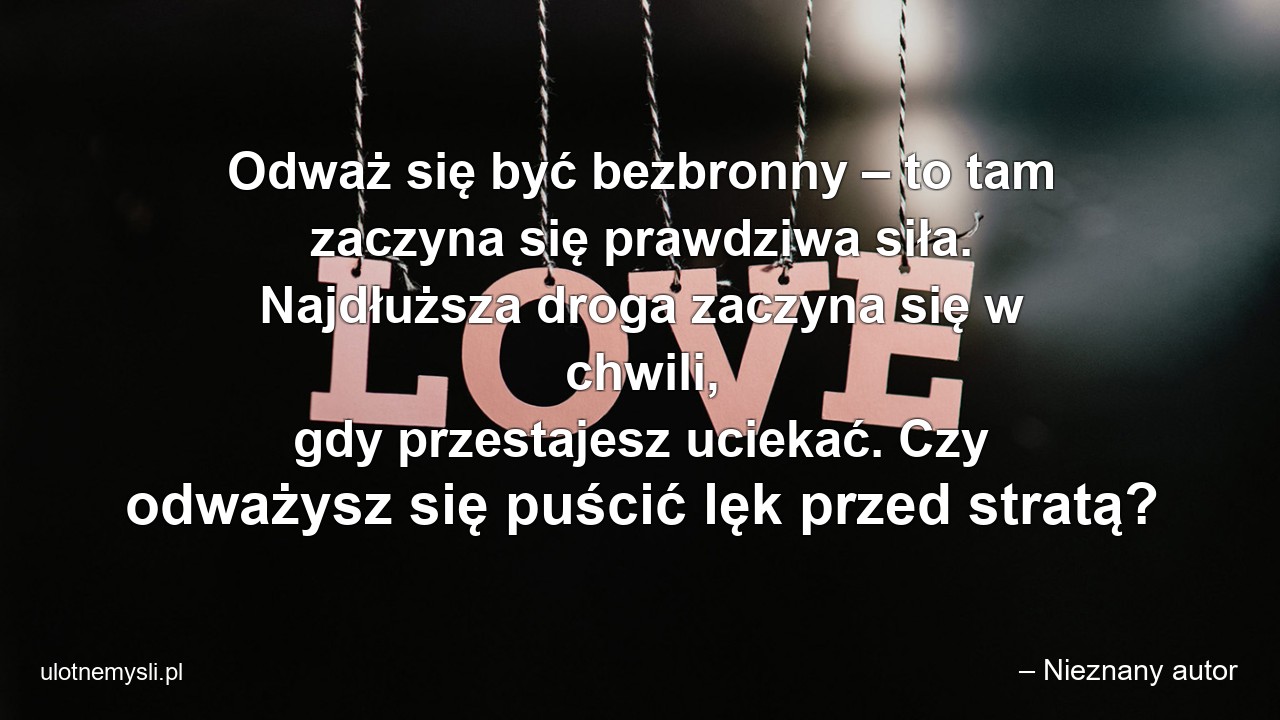 Odważ się być bezbronny – to tam zaczyna się prawdziwa siła. Najdłuższa droga zaczyna się w chwili,  gdy przestajesz uciekać. Czy odważysz się puścić lęk przed stratą?
