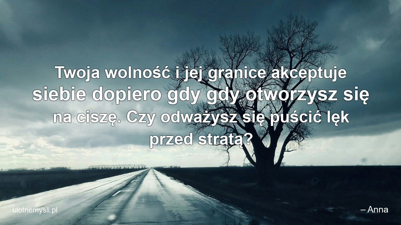 Twoja wolność i jej granice akceptuje siebie dopiero gdy gdy otworzysz się na ciszę. Czy odważysz się puścić lęk przed stratą?