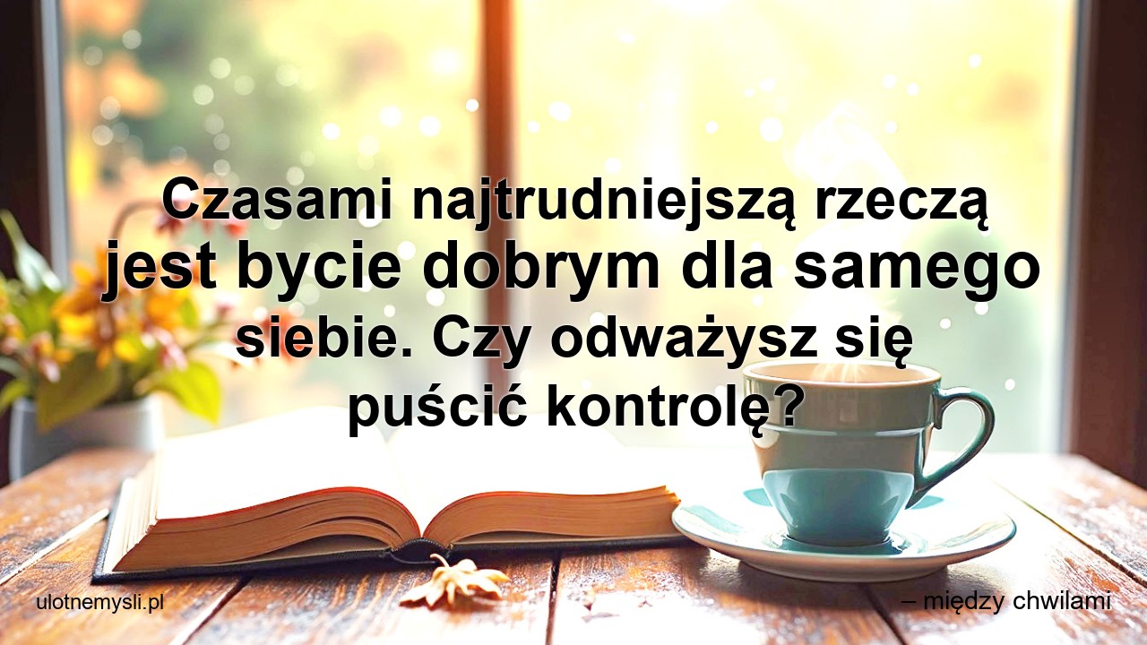 Czasami najtrudniejszą rzeczą jest bycie dobrym dla samego siebie. Czy odważysz się puścić kontrolę?