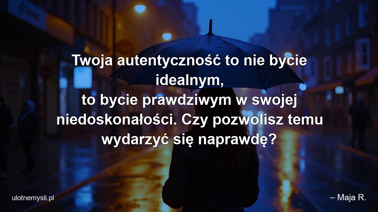 Twoja autentyczność to nie bycie idealnym,  to bycie prawdziwym w swojej niedoskonałości. Czy pozwolisz temu wydarzyć się naprawdę?