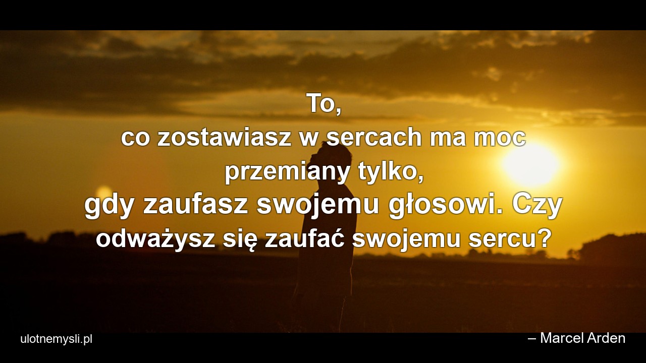 To,  co zostawiasz w sercach ma moc przemiany tylko,  gdy zaufasz swojemu głosowi. Czy odważysz się zaufać swojemu sercu?