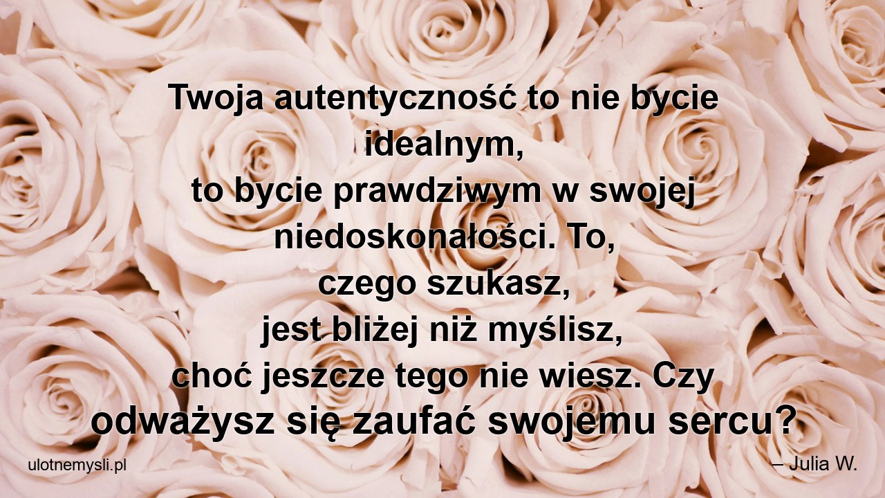 Twoja autentyczność to nie bycie idealnym,  to bycie prawdziwym w swojej niedoskonałości. To,  czego szukasz,  jest bliżej niż myślisz,  choć jeszcze tego nie wiesz. Czy odważysz się zaufać swojemu sercu?