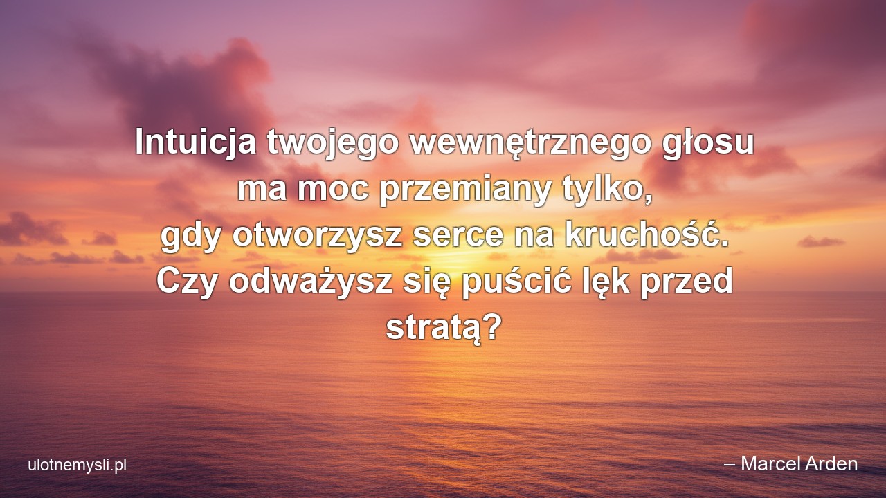 Intuicja twojego wewnętrznego głosu ma moc przemiany tylko,  gdy otworzysz serce na kruchość. Czy odważysz się puścić lęk przed stratą?