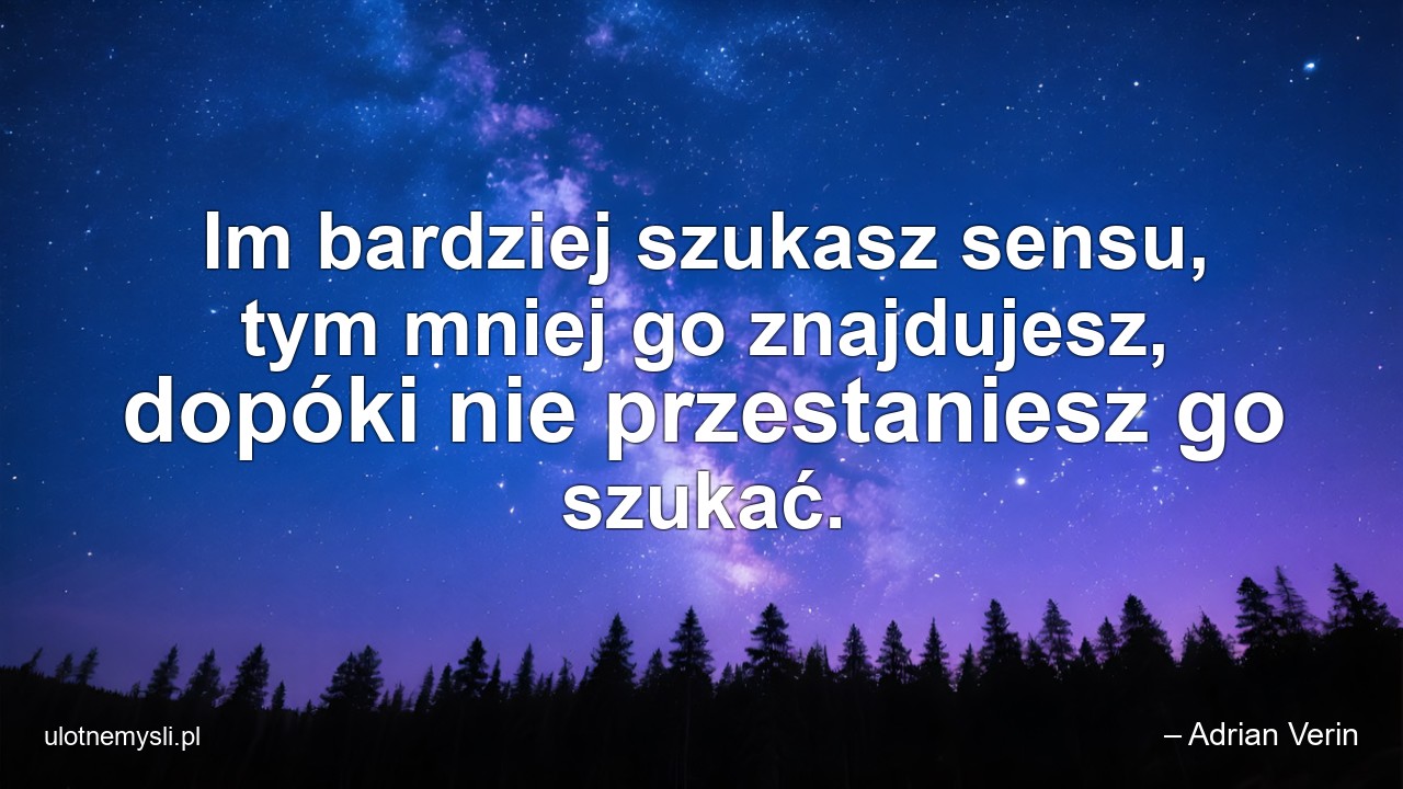 Im bardziej szukasz sensu,  tym mniej go znajdujesz,  dopóki nie przestaniesz go szukać. - – Adrian Verin