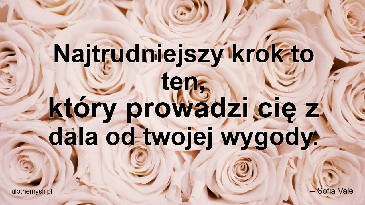 Najtrudniejszy krok to ten,  który prowadzi cię z dala od twojej wygody. - – Sofia Vale