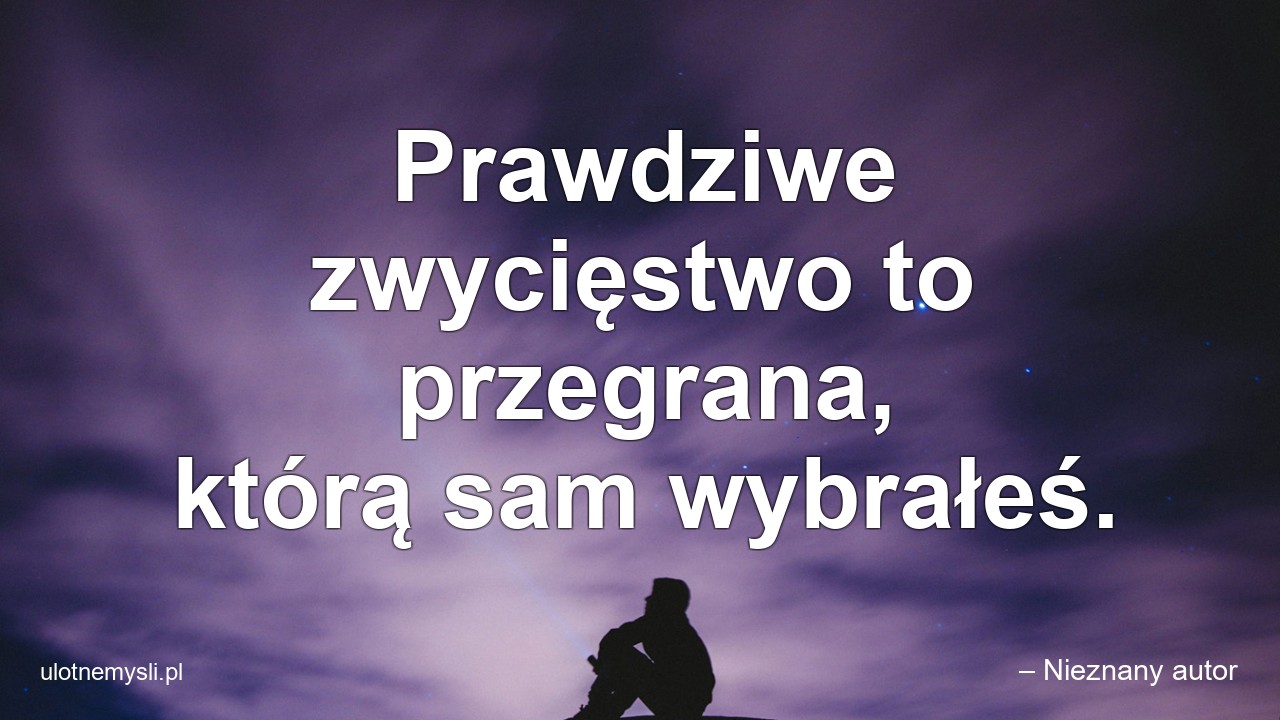 Prawdziwe zwycięstwo to przegrana,  którą sam wybrałeś. - – Nieznany autor