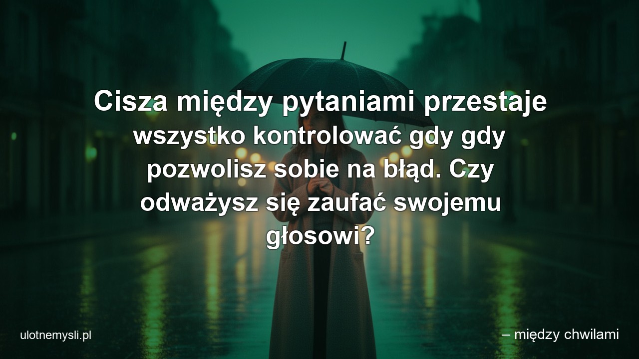 Cisza między pytaniami przestaje wszystko kontrolować gdy gdy pozwolisz sobie na błąd. Czy odważysz się zaufać swojemu głosowi? - – między chwilami