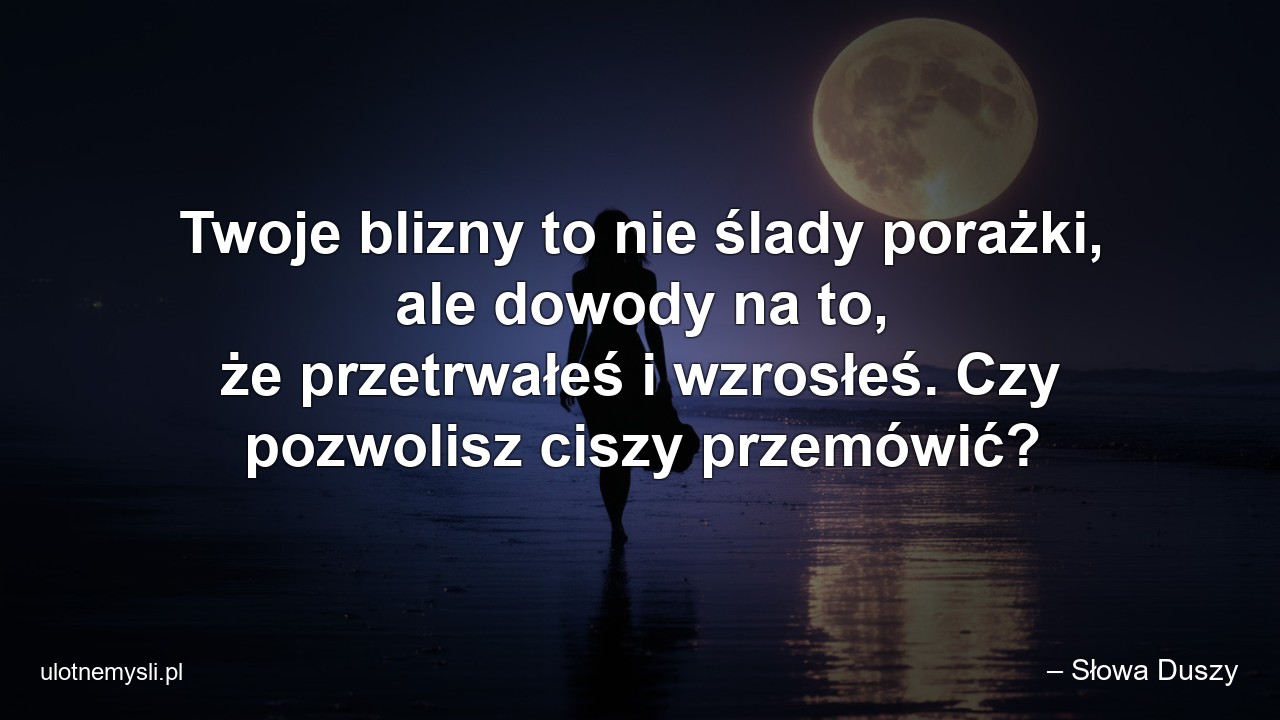 Twoje blizny to nie ślady porażki,  ale dowody na to,  że przetrwałeś i wzrosłeś. Czy pozwolisz ciszy przemówić?