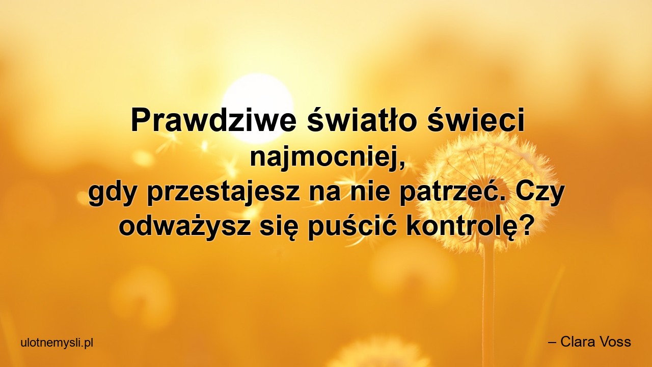Prawdziwe światło świeci najmocniej,  gdy przestajesz na nie patrzeć. Czy odważysz się puścić kontrolę?
