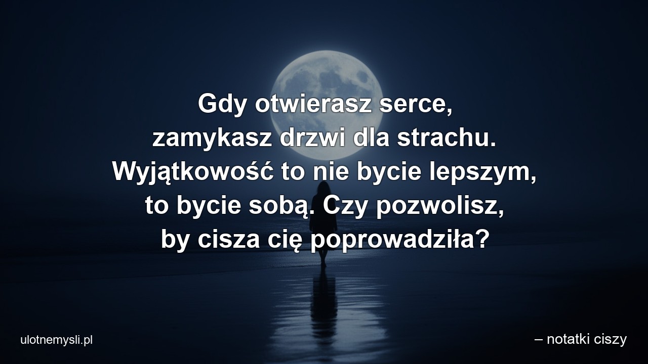 Gdy otwierasz serce,  zamykasz drzwi dla strachu. Wyjątkowość to nie bycie lepszym,  to bycie sobą. Czy pozwolisz,  by cisza cię poprowadziła?