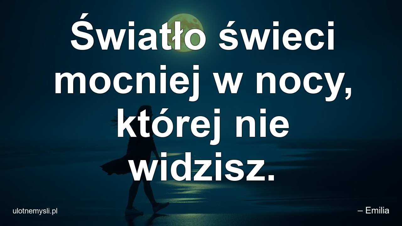 Światło świeci mocniej w nocy,  której nie widzisz. - – Emilia