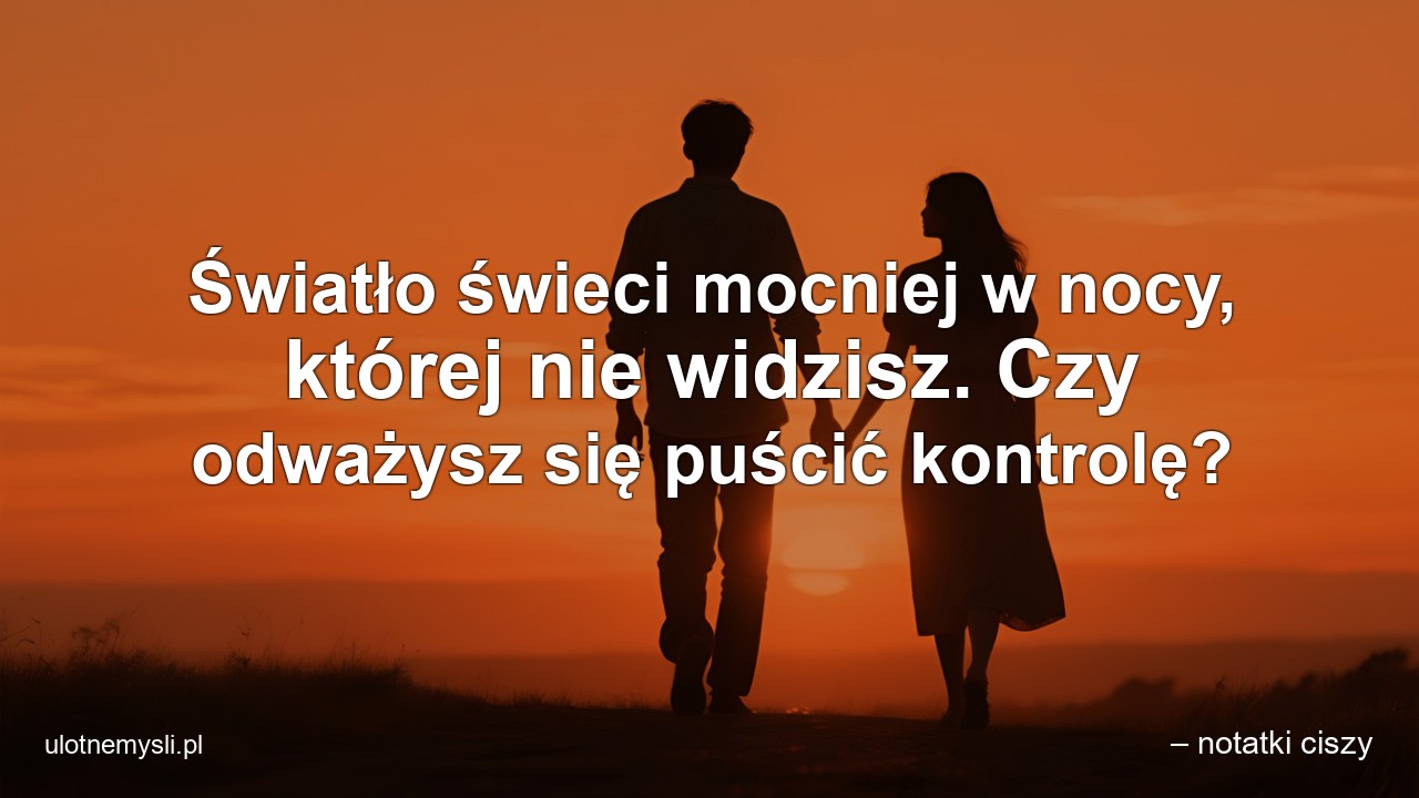 Światło świeci mocniej w nocy,  której nie widzisz. Czy odważysz się puścić kontrolę? - – notatki ciszy