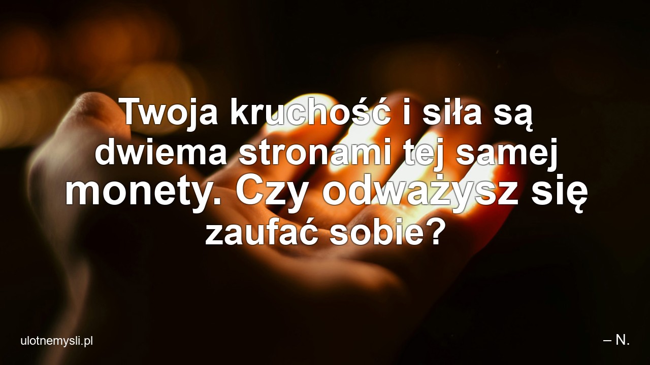 Twoja kruchość i siła są dwiema stronami tej samej monety. Czy odważysz się zaufać sobie?