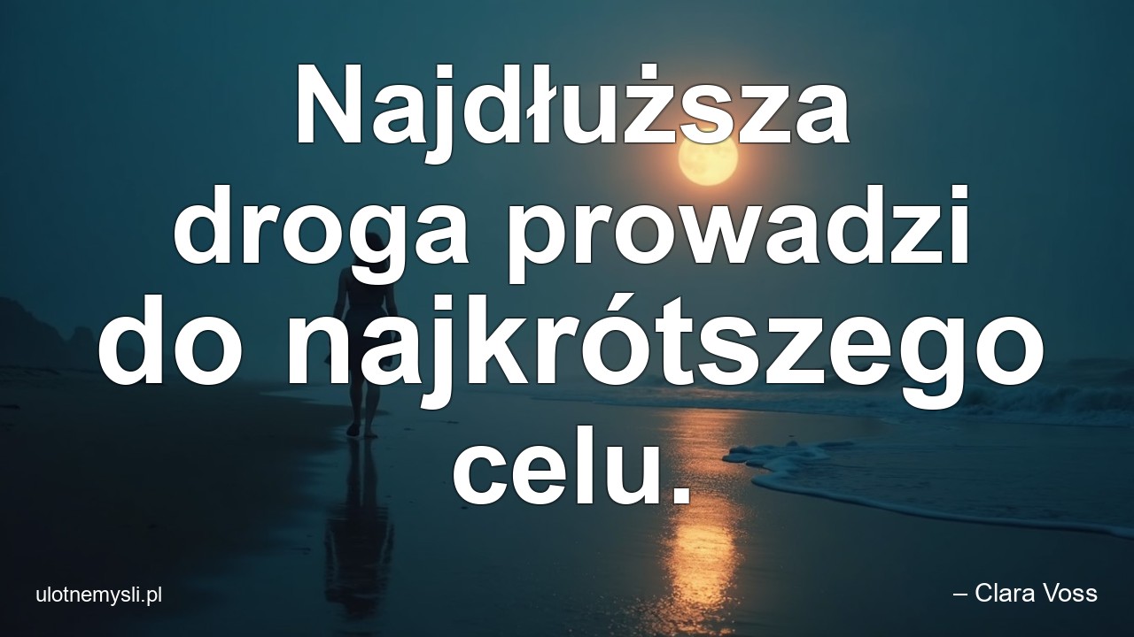 Najdłuższa droga prowadzi do najkrótszego celu.