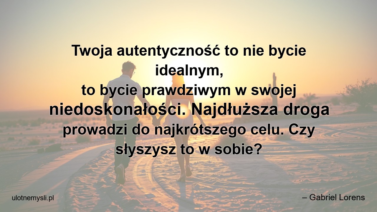 Twoja autentyczność to nie bycie idealnym,  to bycie prawdziwym w swojej niedoskonałości. Najdłuższa droga prowadzi do najkrótszego celu. Czy słyszysz to w sobie?
