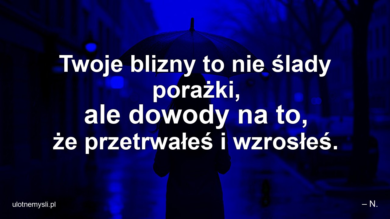 Twoje blizny to nie ślady porażki,  ale dowody na to,  że przetrwałeś i wzrosłeś.