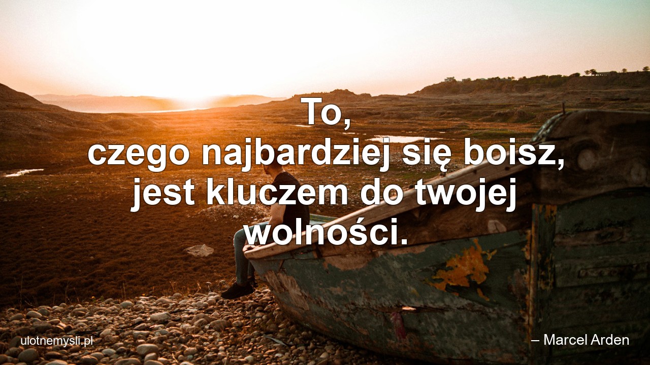 To,  czego najbardziej się boisz,  jest kluczem do twojej wolności. - – Marcel Arden