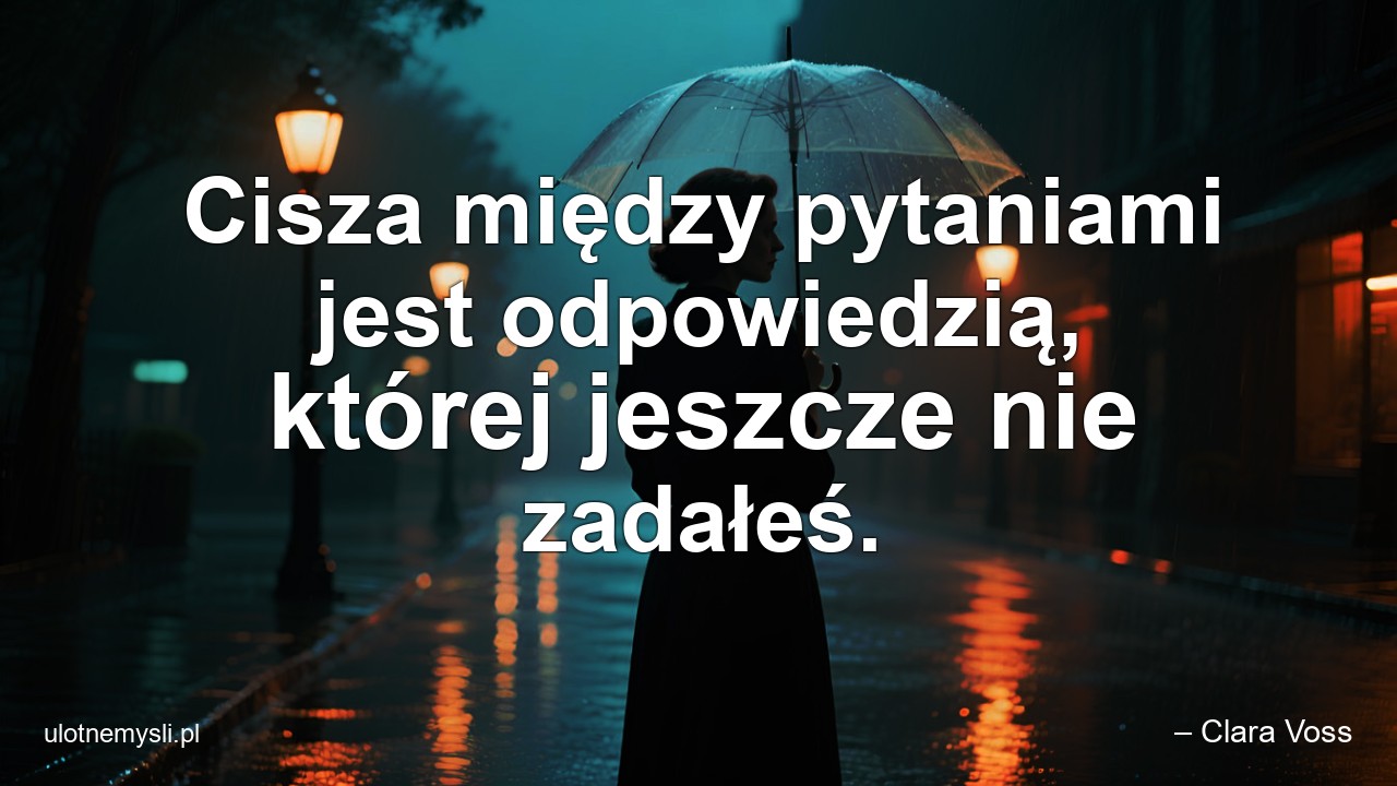Cisza między pytaniami jest odpowiedzią,  której jeszcze nie zadałeś.