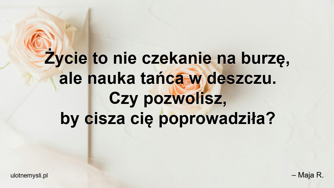 Życie to nie czekanie na burzę,  ale nauka tańca w deszczu. Czy pozwolisz,  by cisza cię poprowadziła?