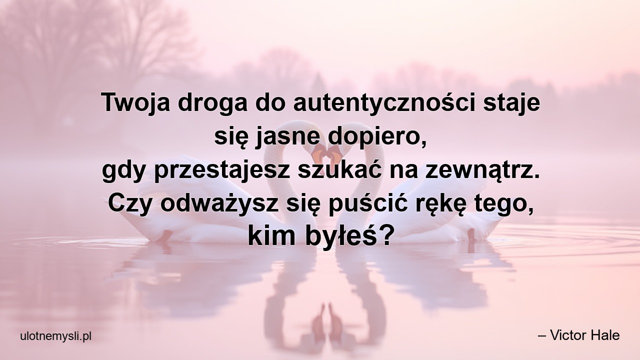Twoja droga do autentyczności staje się jasne dopiero,  gdy przestajesz szukać na zewnątrz. Czy odważysz się puścić rękę tego,  kim byłeś?