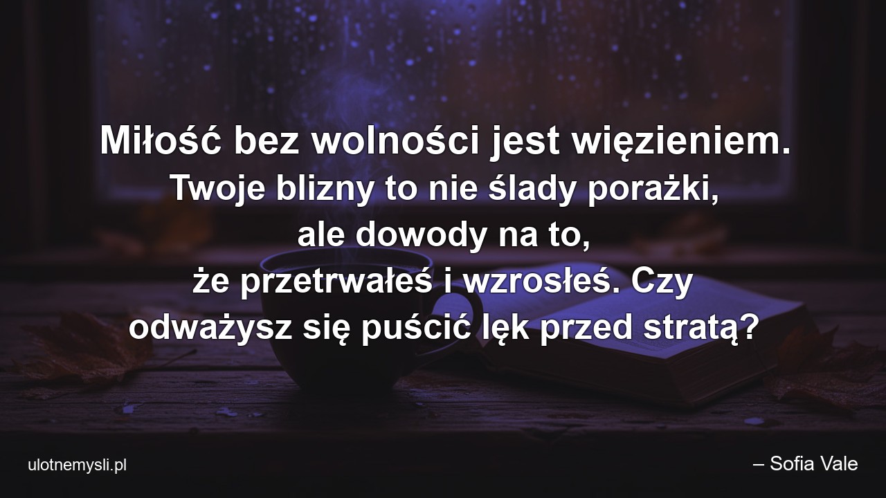 Miłość bez wolności jest więzieniem. Twoje blizny to nie ślady porażki,  ale dowody na to,  że przetrwałeś i wzrosłeś. Czy odważysz się puścić lęk przed stratą?
