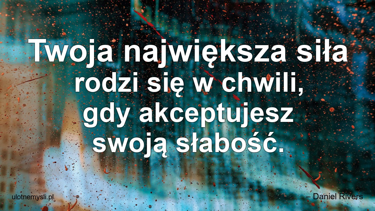 Twoja największa siła rodzi się w chwili,  gdy akceptujesz swoją słabość.