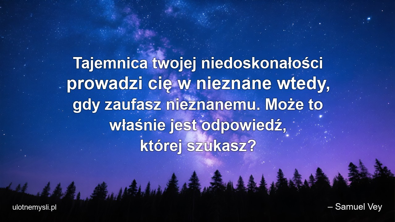 Tajemnica twojej niedoskonałości prowadzi cię w nieznane wtedy,  gdy zaufasz nieznanemu. Może to właśnie jest odpowiedź,  której szukasz?