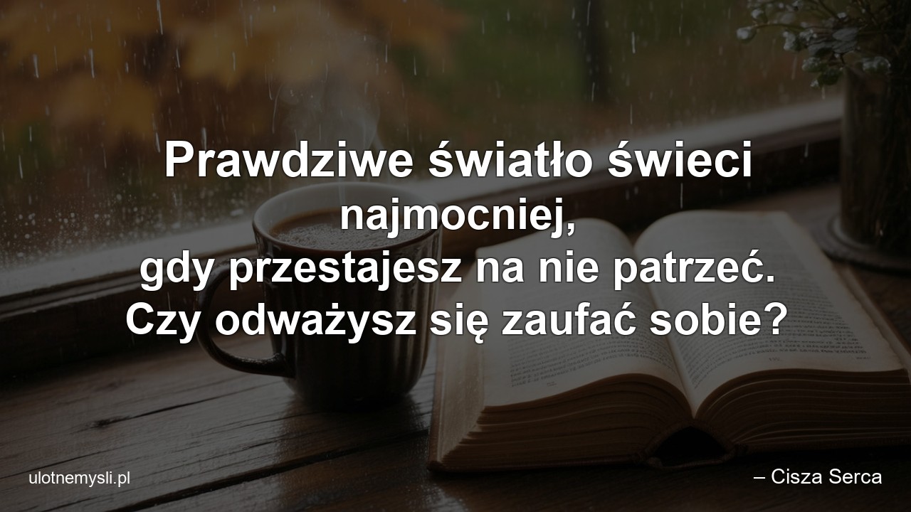 Prawdziwe światło świeci najmocniej,  gdy przestajesz na nie patrzeć. Czy odważysz się zaufać sobie? - – Cisza Serca