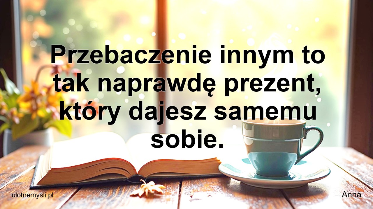 Przebaczenie innym to tak naprawdę prezent,  który dajesz samemu sobie.
