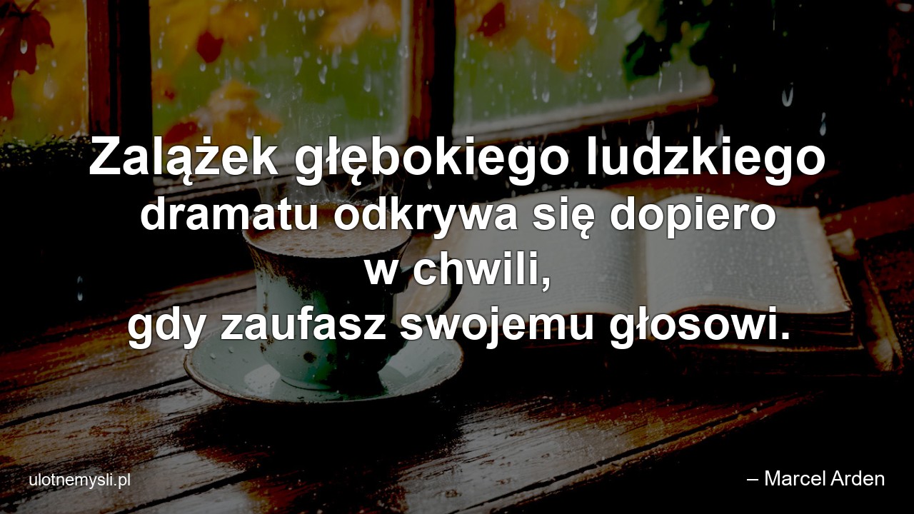 Zalążek głębokiego ludzkiego dramatu odkrywa się dopiero w chwili,  gdy zaufasz swojemu głosowi.
