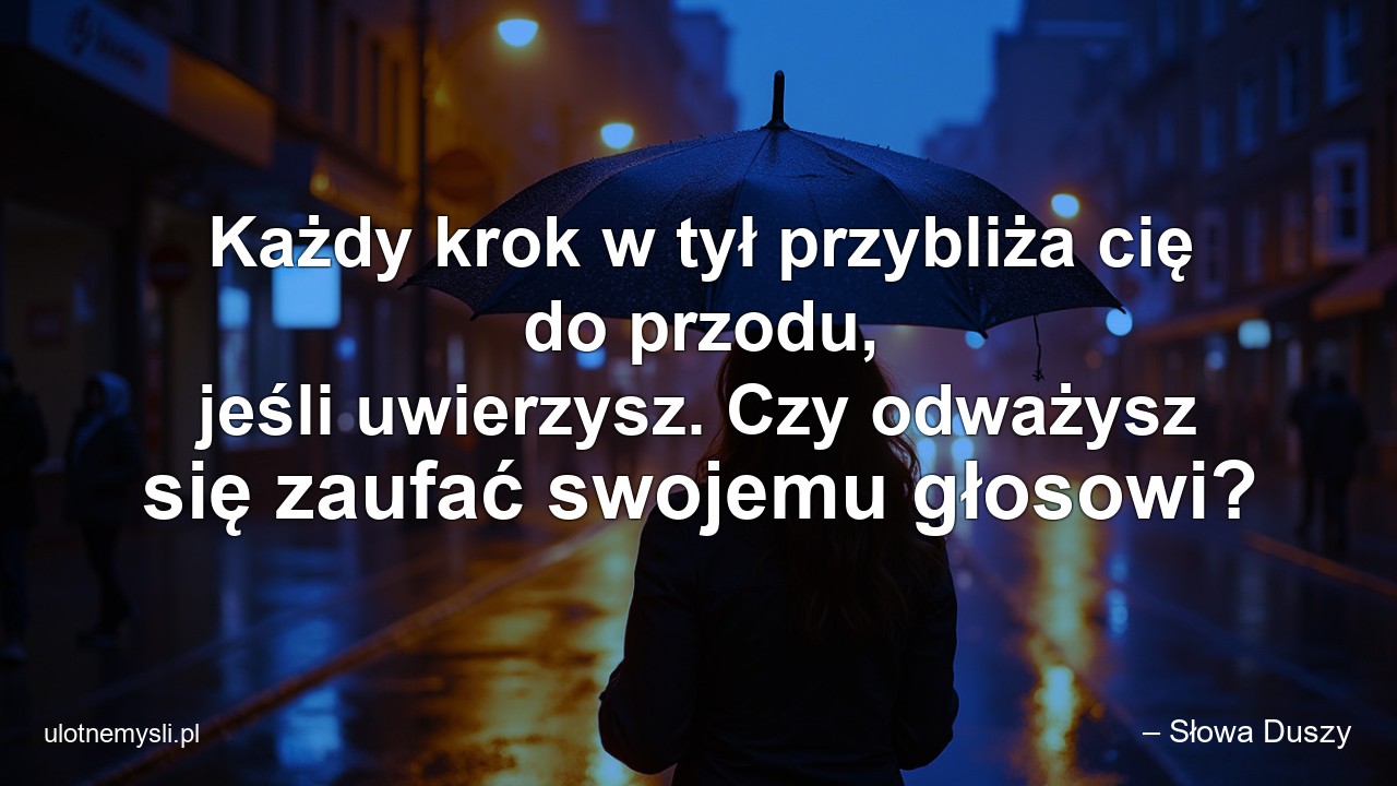 Każdy krok w tył przybliża cię do przodu,  jeśli uwierzysz. Czy odważysz się zaufać swojemu głosowi?