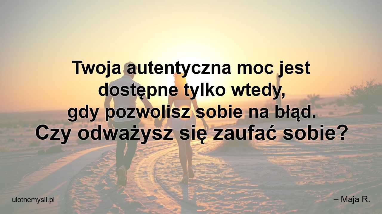 Twoja autentyczna moc jest dostępne tylko wtedy,  gdy pozwolisz sobie na błąd. Czy odważysz się zaufać sobie?