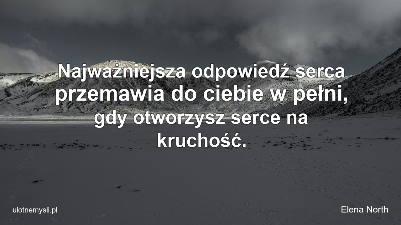 Najważniejsza odpowiedź serca przemawia do ciebie w pełni,  gdy otworzysz serce na kruchość.