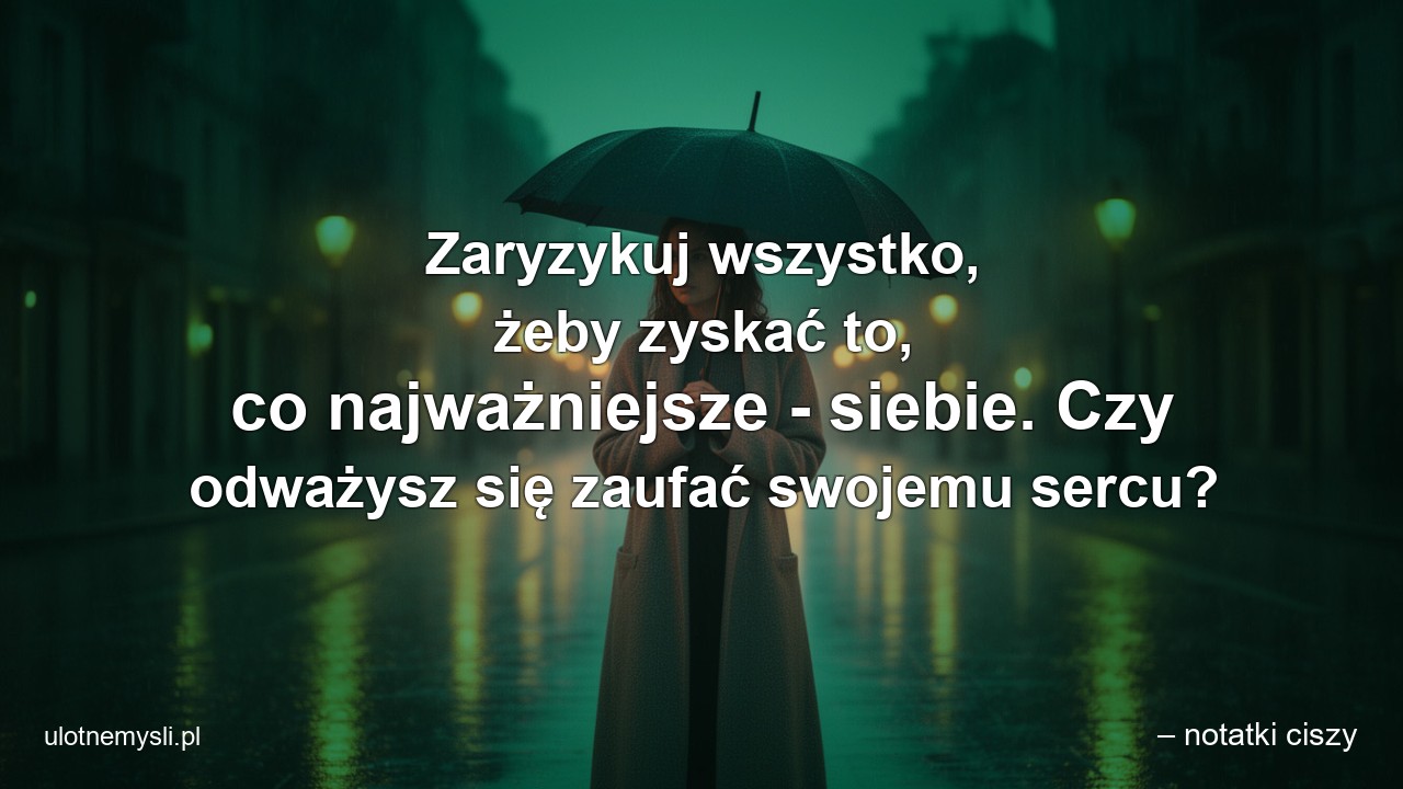 Zaryzykuj wszystko,  żeby zyskać to,  co najważniejsze - siebie. Czy odważysz się zaufać swojemu sercu? - – notatki ciszy
