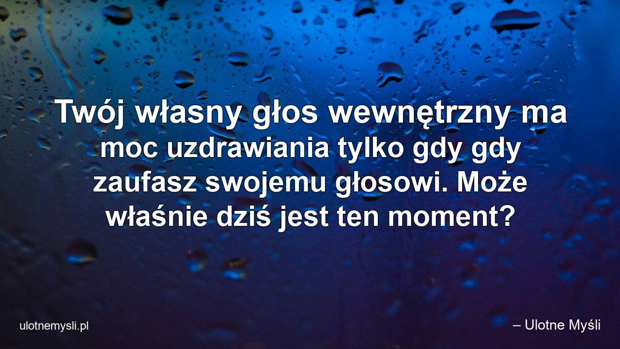 Twój własny głos wewnętrzny ma moc uzdrawiania tylko gdy gdy zaufasz swojemu głosowi. Może właśnie dziś jest ten moment? - – Ulotne Myśli