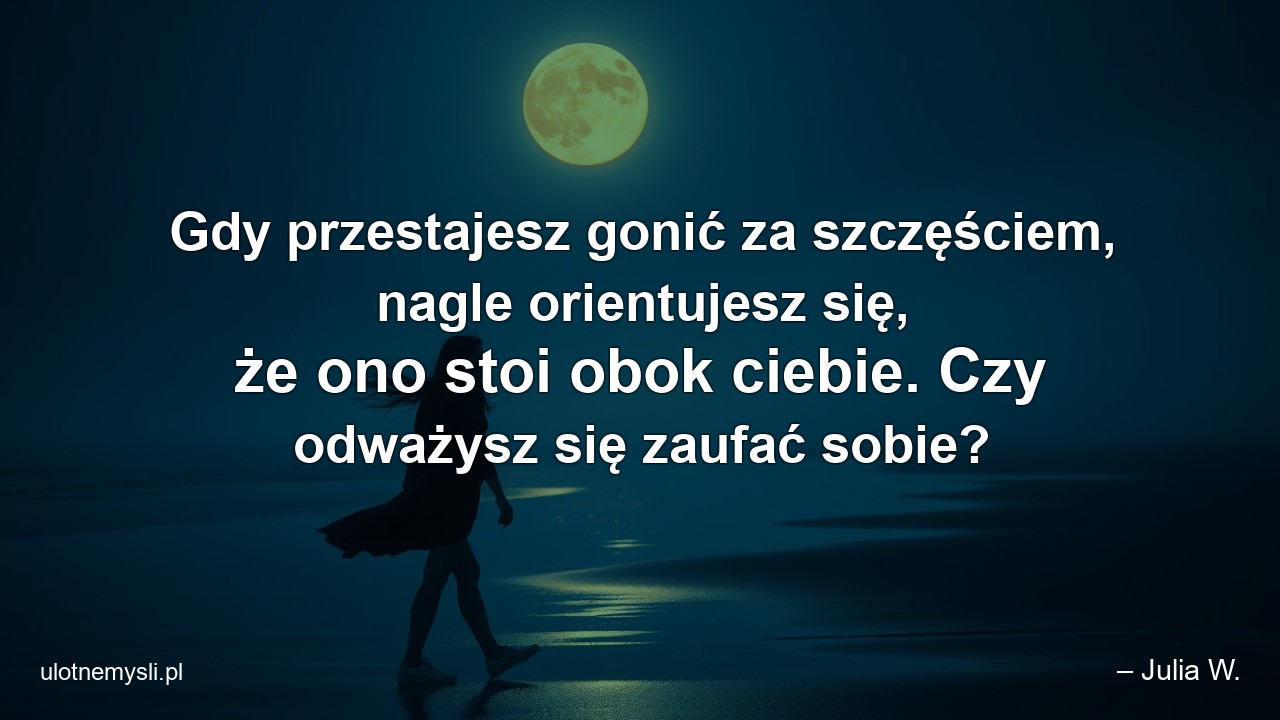 Gdy przestajesz gonić za szczęściem,  nagle orientujesz się,  że ono stoi obok ciebie. Czy odważysz się zaufać sobie?