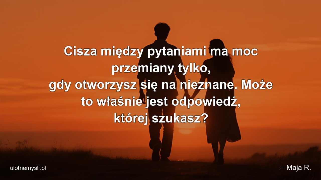 Cisza między pytaniami ma moc przemiany tylko,  gdy otworzysz się na nieznane. Może to właśnie jest odpowiedź,  której szukasz?
