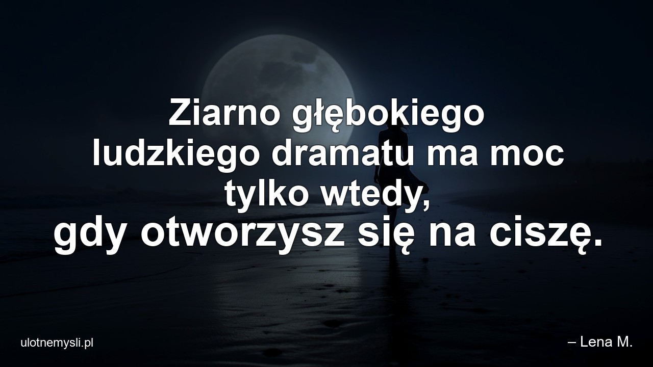 Ziarno głębokiego ludzkiego dramatu ma moc tylko wtedy,  gdy otworzysz się na ciszę.