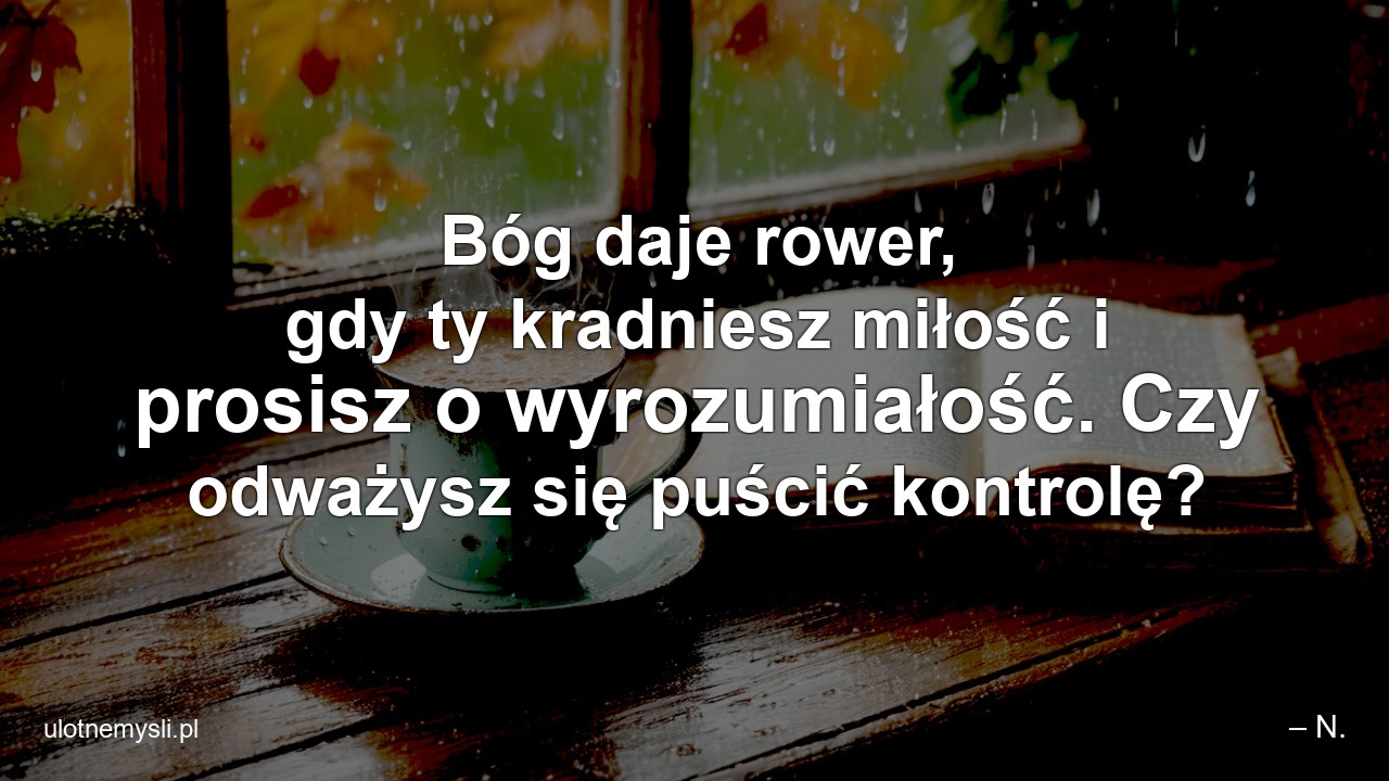 Bóg daje rower,  gdy ty kradniesz miłość i prosisz o wyrozumiałość. Czy odważysz się puścić kontrolę?