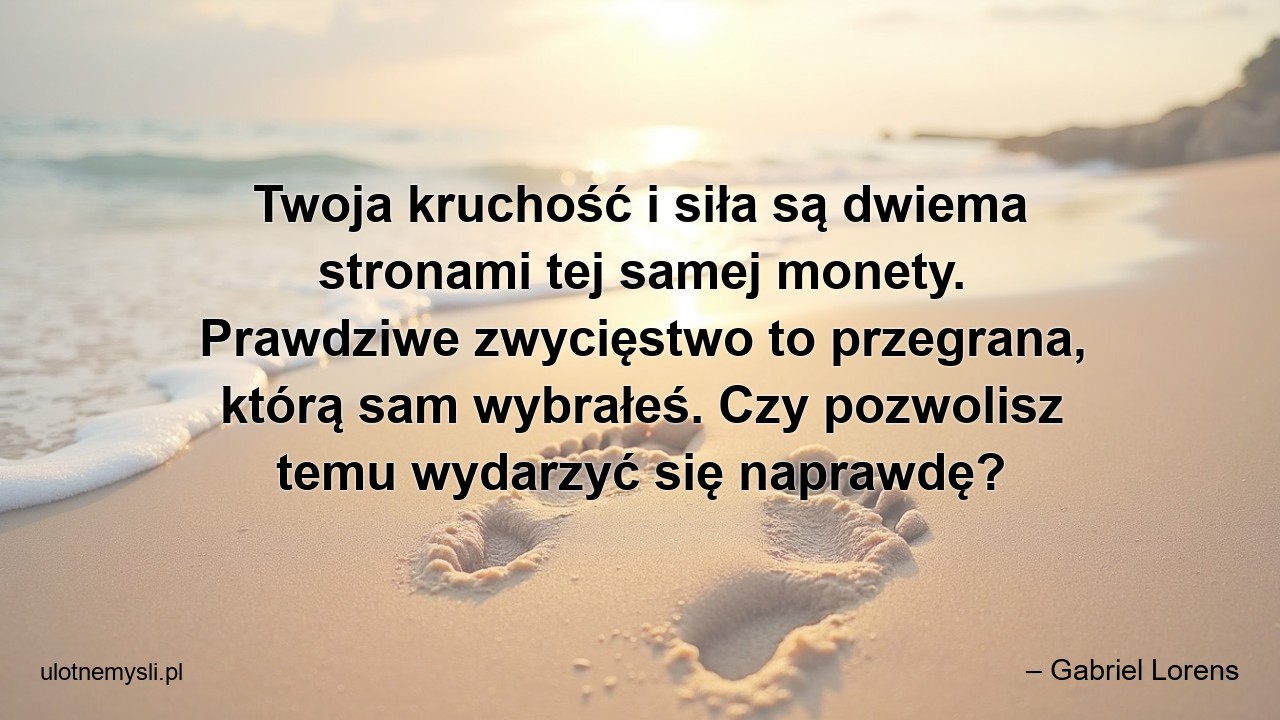 Twoja kruchość i siła są dwiema stronami tej samej monety. Prawdziwe zwycięstwo to przegrana,  którą sam wybrałeś. Czy pozwolisz temu wydarzyć się naprawdę? - – Gabriel Lorens