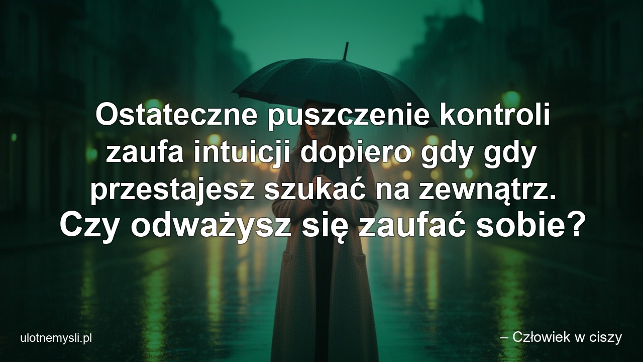 Ostateczne puszczenie kontroli zaufa intuicji dopiero gdy gdy przestajesz szukać na zewnątrz. Czy odważysz się zaufać sobie?