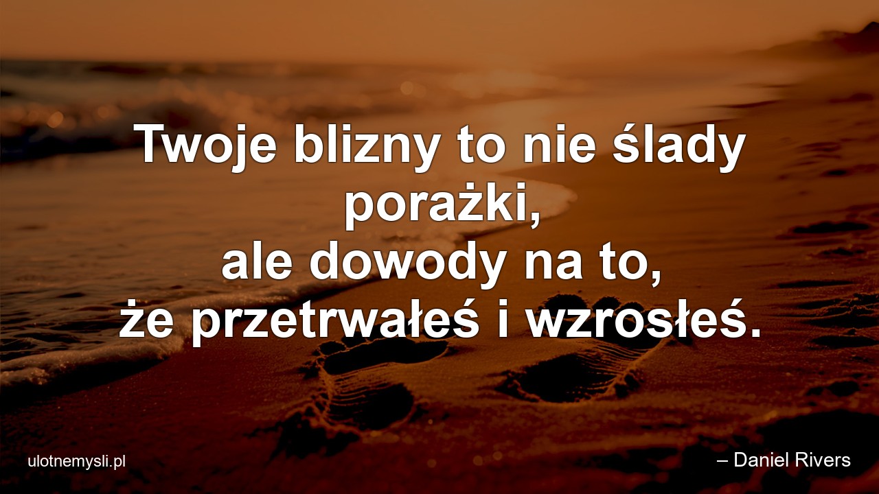 Twoje blizny to nie ślady porażki,  ale dowody na to,  że przetrwałeś i wzrosłeś.