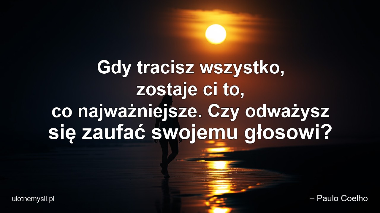 Gdy tracisz wszystko,  zostaje ci to,  co najważniejsze. Czy odważysz się zaufać swojemu głosowi? - – Paulo Coelho