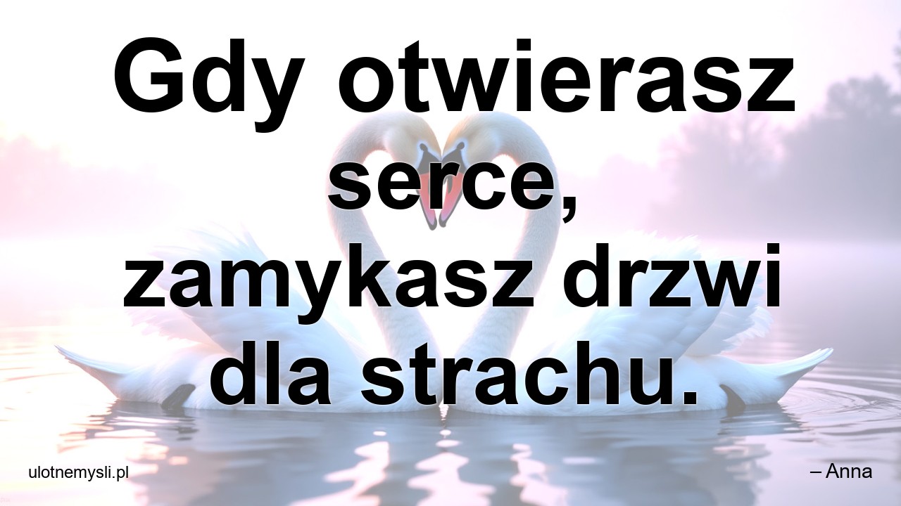 Gdy otwierasz serce,  zamykasz drzwi dla strachu. - – Anna