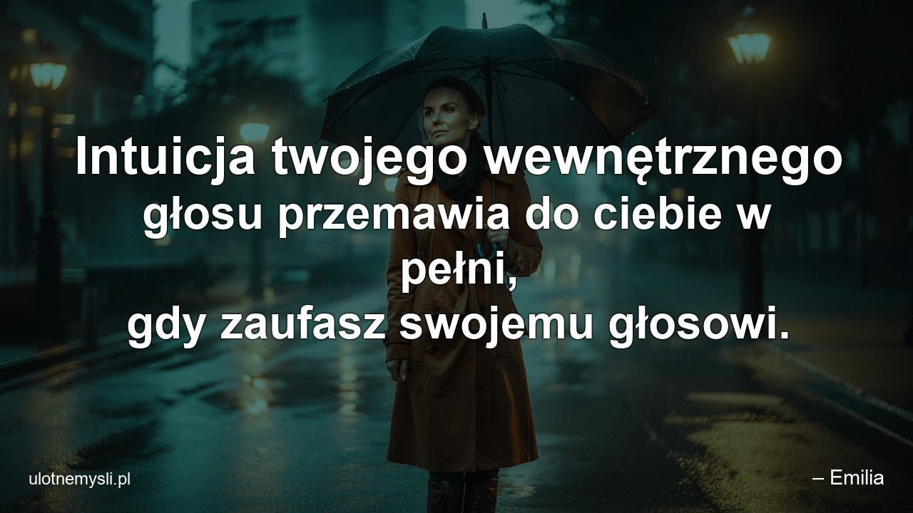 Intuicja twojego wewnętrznego głosu przemawia do ciebie w pełni,  gdy zaufasz swojemu głosowi. - – Emilia