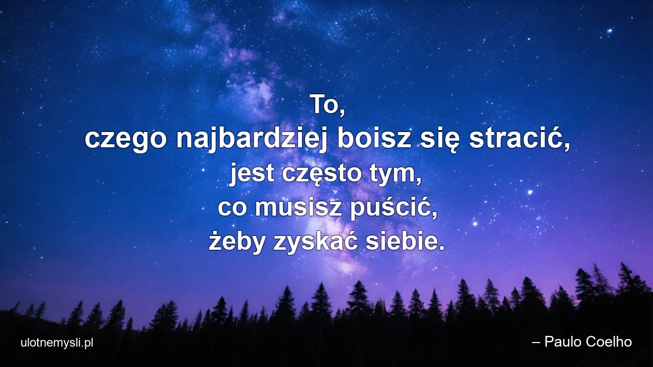 To,  czego najbardziej boisz się stracić,  jest często tym,  co musisz puścić,  żeby zyskać siebie. - – Paulo Coelho