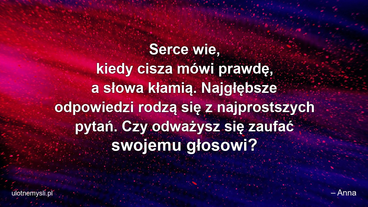 Serce wie,  kiedy cisza mówi prawdę,  a słowa kłamią. Najgłębsze odpowiedzi rodzą się z najprostszych pytań. Czy odważysz się zaufać swojemu głosowi?