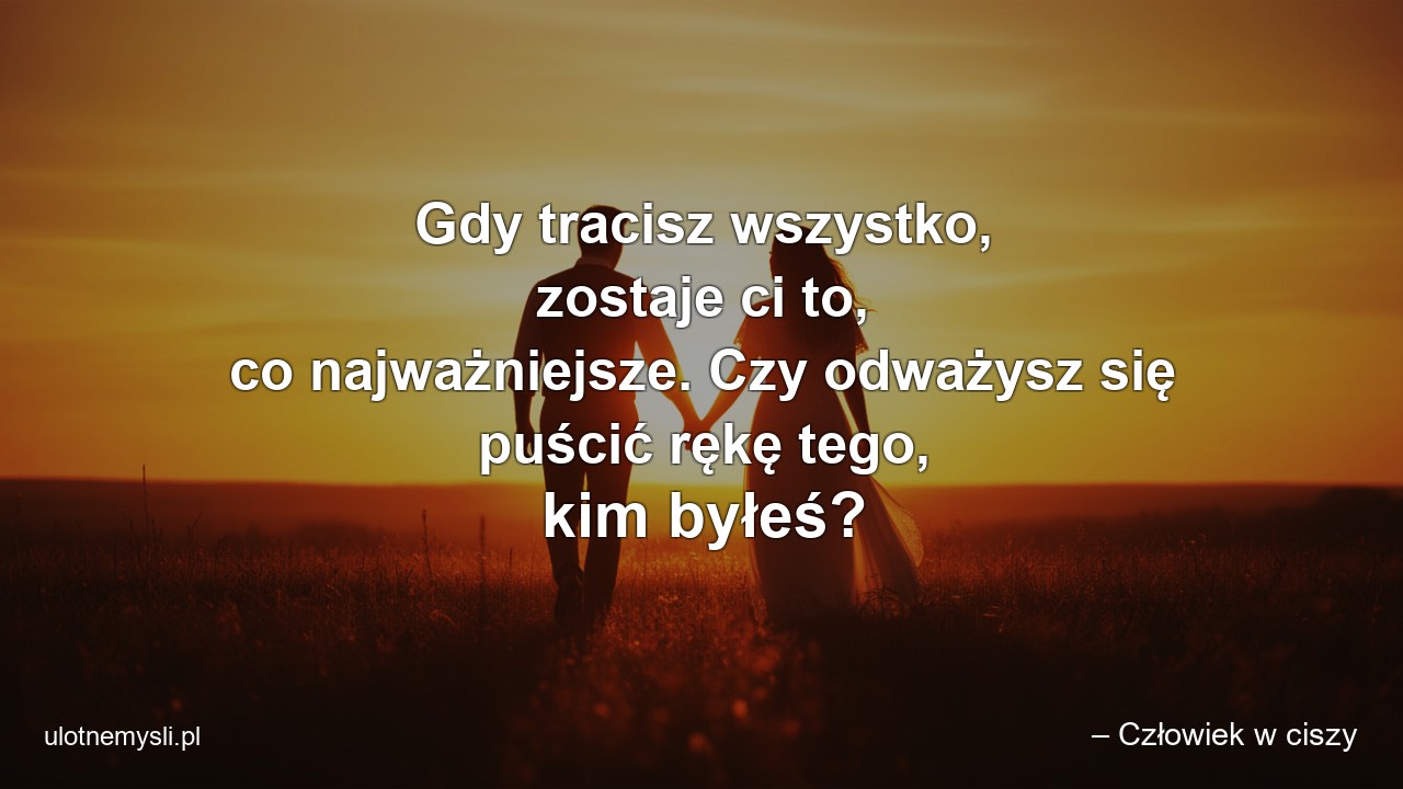 Gdy tracisz wszystko,  zostaje ci to,  co najważniejsze. Czy odważysz się puścić rękę tego,  kim byłeś? - – Człowiek w ciszy