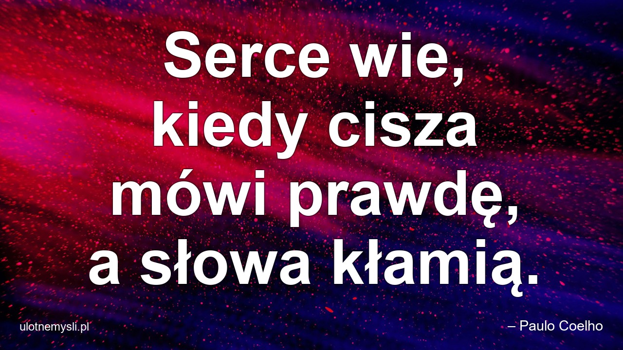 Serce wie,  kiedy cisza mówi prawdę,  a słowa kłamią. - – Paulo Coelho
