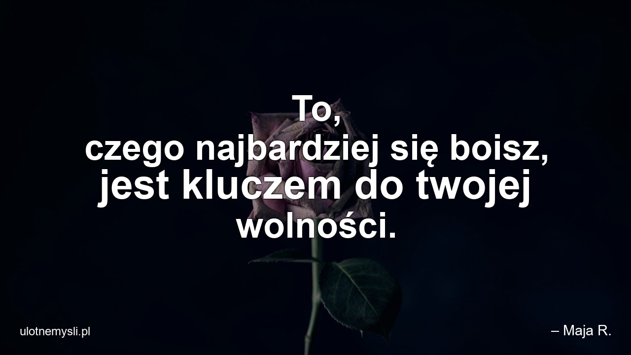 To,  czego najbardziej się boisz,  jest kluczem do twojej wolności.